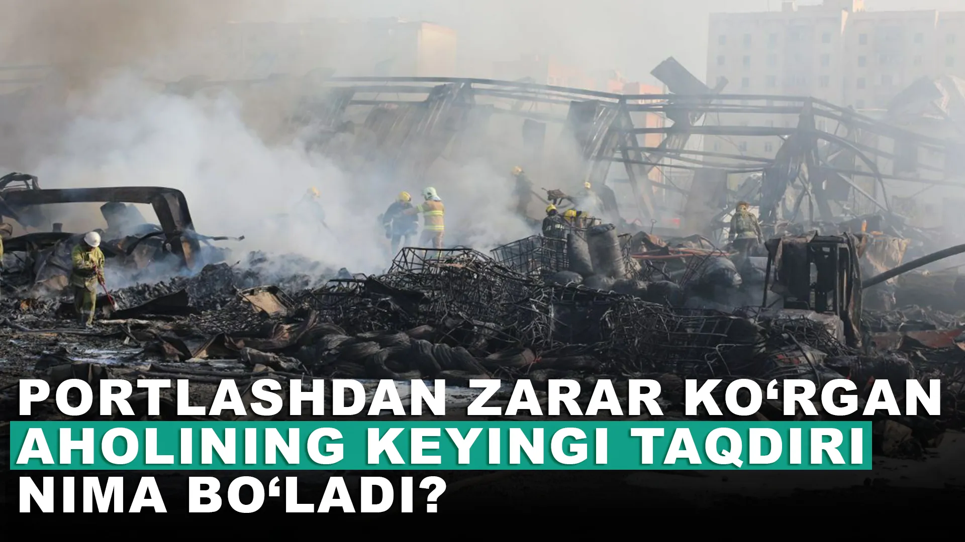 Portlashdan zarar ko‘rgan aholining keyingi taqdiri nima bo‘ladi?